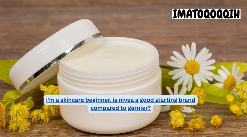 i'm a skincare beginner. is nivea a good starting brand compared to garnier